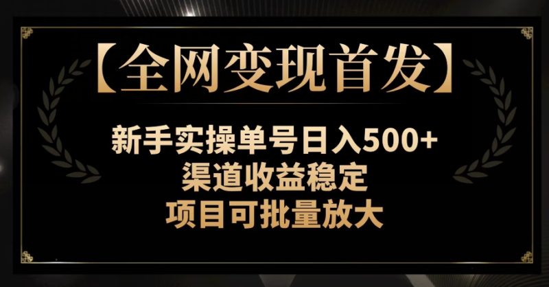 【全网变现首发】新手实操单号日入500+，渠道收益稳定，项目可批量放大【揭秘】网赚项目-副业赚钱-互联网创业-资源整合百读客