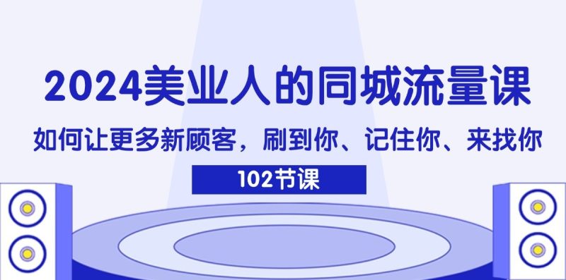 2024美业人的同城流量课：如何让更多新顾客，刷到你、记住你、来找你网赚项目-副业赚钱-互联网创业-资源整合百读客