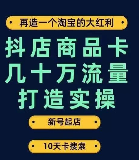 抖店商品卡几十万流量打造实操,从新号起店到一天几十万搜索、推荐流量完整实操步骤网赚项目-副业赚钱-互联网创业-资源整合百读客