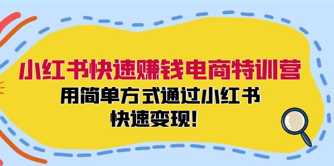 小红书快速赚钱电商特训营：用简单方式通过小红书快速变现！（55节）网赚项目-副业赚钱-互联网创业-资源整合百读客