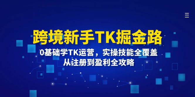 跨境新手TK掘金路:0基础学TK运营,实操技能全覆盖,从注册到盈利全攻略网赚项目-副业赚钱-互联网创业-资源整合百读客