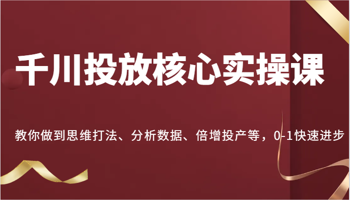 千川投放核心实操课,教你做到思维打法、分析数据、倍增投产等,0-1快速进步网赚项目-副业赚钱-互联网创业-资源整合百读客