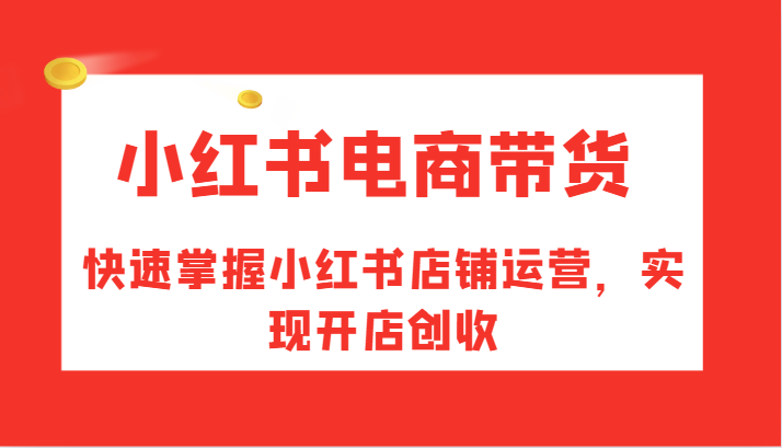 小红书电商带货,快速掌握小红书店铺运营,实现开店创收网赚项目-副业赚钱-互联网创业-资源整合百读客