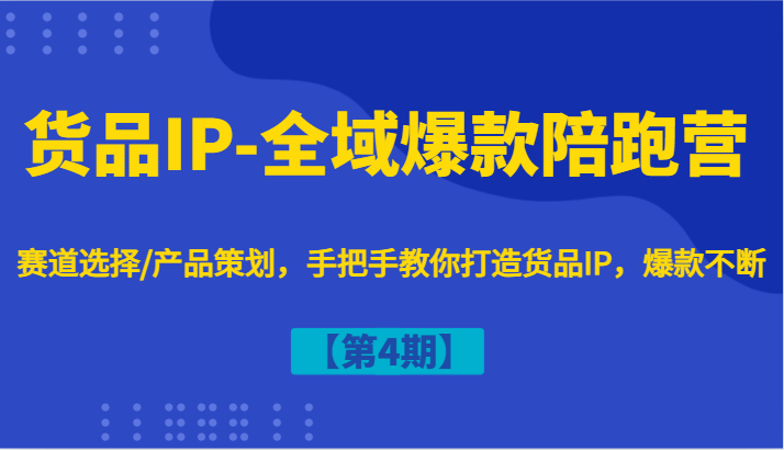 货品IP-全域爆款陪跑营【第4期】赛道选择/产品策划,手把手教你打造货品IP,爆款不断网赚项目-副业赚钱-互联网创业-资源整合百读客