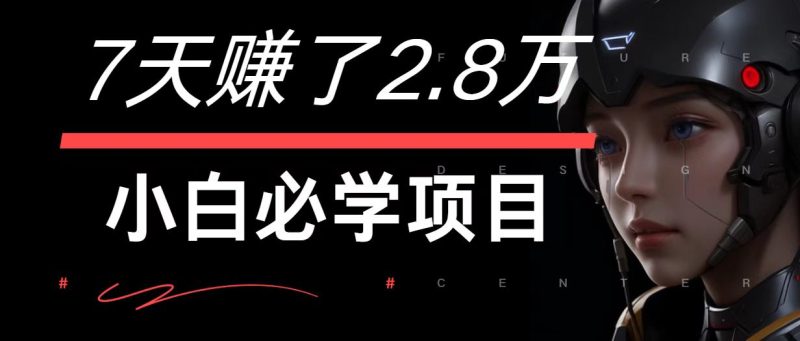 7天赚了2.8万！每单利润最少500+，轻松月入7万+小白有手就行网赚项目-副业赚钱-互联网创业-资源整合百读客