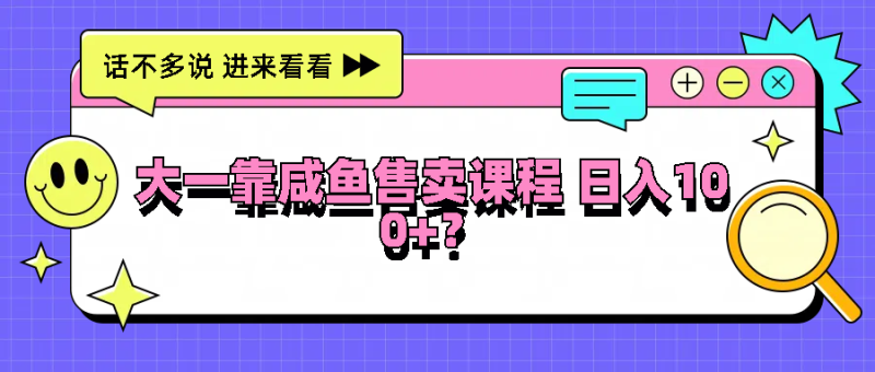 大一靠咸鱼售卖课程日入100+，没有任何门槛，有手就行网赚项目-副业赚钱-互联网创业-资源整合百读客