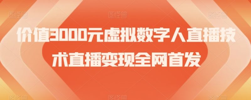 价值3000元虚拟数字人直播技术直播变现全网首发【揭秘】网赚项目-副业赚钱-互联网创业-资源整合百读客