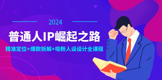 普通人IP崛起之路:打造个人品牌,精准定位+爆款拆解+吸粉人设设计全课程网赚项目-副业赚钱-互联网创业-资源整合百读客