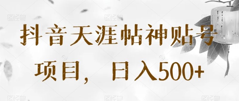 抖音天涯帖神贴号项目，日入500+【揭秘】网赚项目-副业赚钱-互联网创业-资源整合百读客