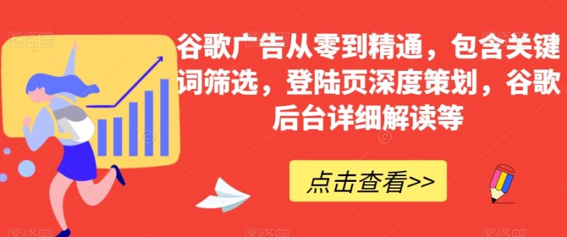 谷歌广告从零到精通,包含关键词筛选,登陆页深度策划,谷歌后台详细解读等网赚项目-副业赚钱-互联网创业-资源整合百读客