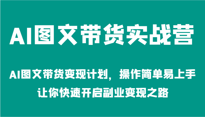 AI图文带货实战营-AI图文带货变现计划,操作简单易上手,让你快速开启副业变现之路网赚项目-副业赚钱-互联网创业-资源整合百读客