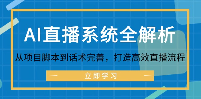 AI直播系统全解析:从项目脚本到话术完善,打造高效直播流程网赚项目-副业赚钱-互联网创业-资源整合百读客