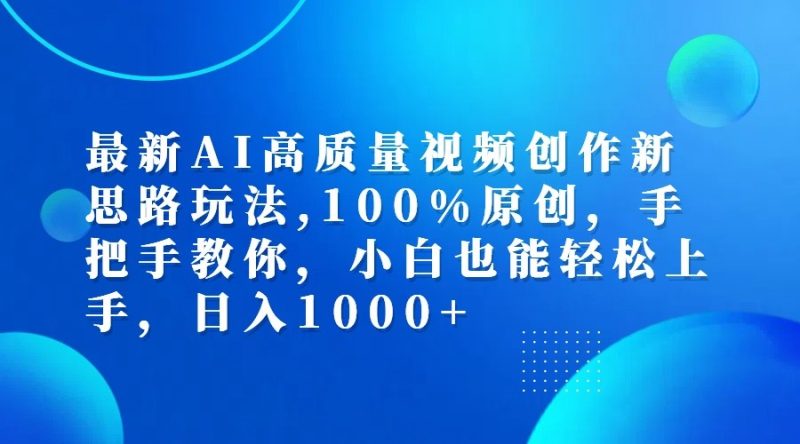 最新AI高质量视频创作新思路玩法,100%原创,手把手教你,小白也能轻松上手,日入1000+网赚项目-副业赚钱-互联网创业-资源整合百读客