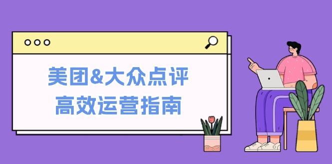 美团&大众点评高效运营指南：从平台基础认知到提升销量的实用操作技巧网赚项目-副业赚钱-互联网创业-资源整合百读客