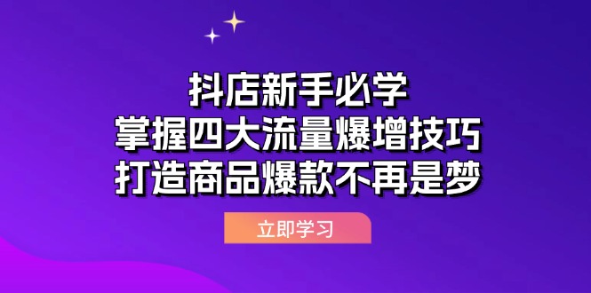 抖店新手必学：掌握四大流量爆增技巧，打造商品爆款不再是梦网赚项目-副业赚钱-互联网创业-资源整合百读客