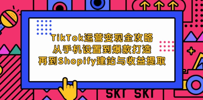 TikTok运营变现全攻略:从手机设置到爆款打造,再到Shopify建站与收益提取网赚项目-副业赚钱-互联网创业-资源整合百读客