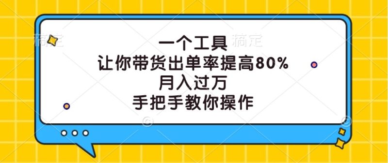 一个工具,让你带货出单率提高80%,月入过万,手把手教你操作网赚项目-副业赚钱-互联网创业-资源整合百读客