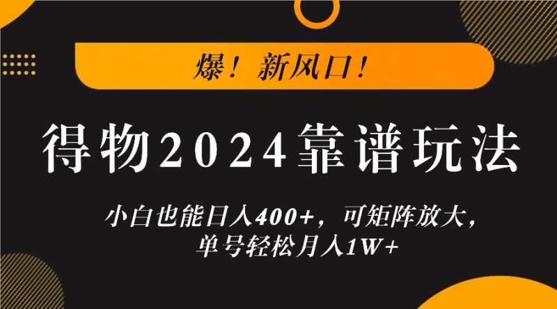 爆!新风口!小白也能日入400+,得物2024靠谱玩法,可矩阵放大,单号轻松月入1W+网赚项目-副业赚钱-互联网创业-资源整合百读客