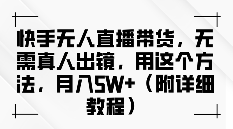 快手无人直播带货,无需真人出镜,用这个方法,月入5W+(附详细教程)网赚项目-副业赚钱-互联网创业-资源整合百读客