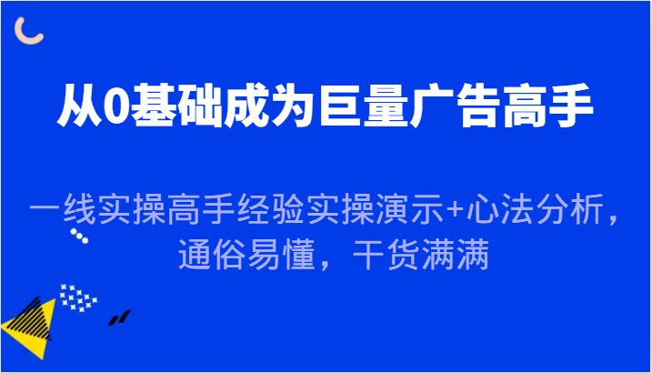 从0基础成为巨量广告高手,一线实操高手经验实操演示+心法分析,通俗易懂,干货满满网赚项目-副业赚钱-互联网创业-资源整合百读客