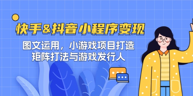 快手&抖音-小程序变现 图文运用/小游戏项目打造/矩阵打法与游戏发行人网赚项目-副业赚钱-互联网创业-资源整合百读客