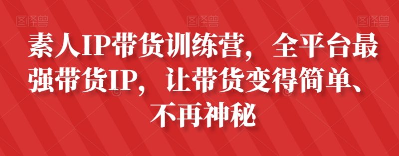 素人IP带货训练营,全平台最强带货IP,让带货变得简单、不再神秘网赚项目-副业赚钱-互联网创业-资源整合百读客