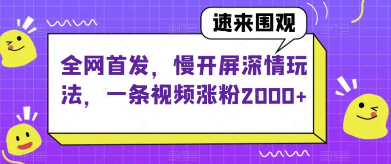 全网首发,慢开屏深情玩法,一条视频涨粉2000+【揭秘】网赚项目-副业赚钱-互联网创业-资源整合百读客