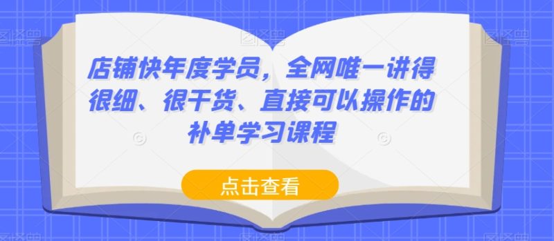 店铺快年度学员，全网唯一讲得很细、很干货、直接可以操作的补单学习课程网赚项目-副业赚钱-互联网创业-资源整合百读客