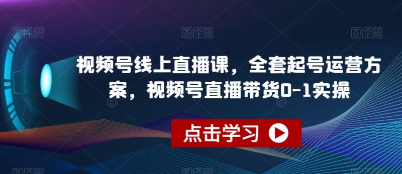 视频号线上直播课，全套起号运营方案，视频号直播带货0-1实操网赚项目-副业赚钱-互联网创业-资源整合百读客