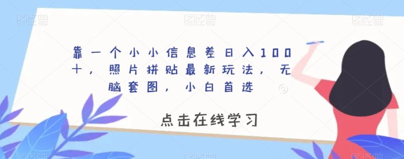靠一个小小信息差日入100+,照片拼贴最新玩法,无脑套图,小白首选【揭秘】网赚项目-副业赚钱-互联网创业-资源整合百读客