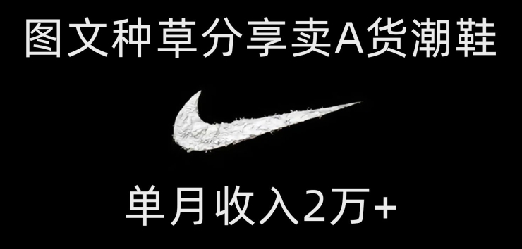 靠图文种草分享卖A货潮鞋，每天一小时，单月收入2万+【揭秘】网赚项目-副业赚钱-互联网创业-资源整合百读客