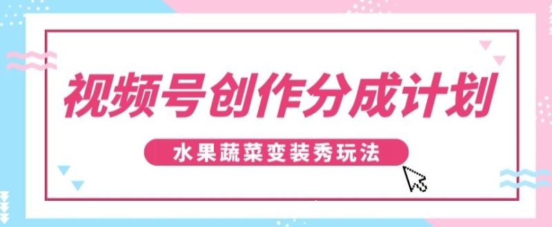 视频号创作分成计划,水果蔬菜变装秀玩法,单日稳定300+【揭秘】网赚项目-副业赚钱-互联网创业-资源整合百读客