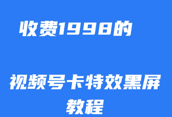 外面收费1998的视频号卡特效黑屏玩法，条条原创，轻松热门【揭秘】网赚项目-副业赚钱-互联网创业-资源整合百读客