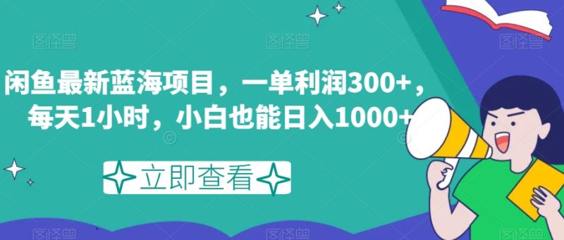 闲鱼最新蓝海项目,一单利润300+,每天1小时,小白也能日入1000+【揭秘】网赚项目-副业赚钱-互联网创业-资源整合百读客
