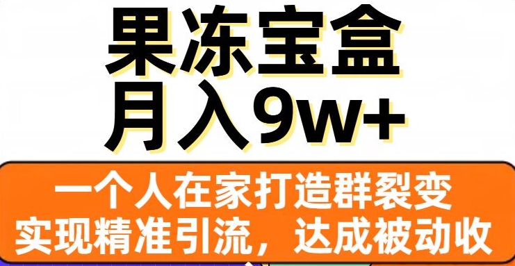 果冻宝盒，一个人在家打造群裂变，实现精准引流，达成被动收入，月入9w+网赚项目-副业赚钱-互联网创业-资源整合百读客