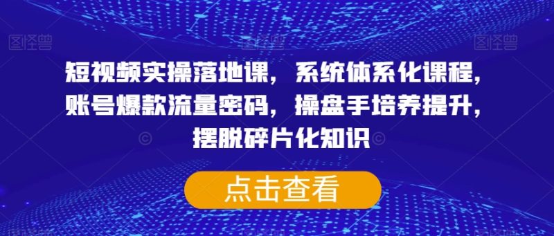 短视频实操落地课,系统体系化课程,账号爆款流量密码,操盘手培养提升,摆脱碎片化知识网赚项目-副业赚钱-互联网创业-资源整合百读客