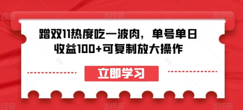 蹭双11热度吃一波肉，单号单日收益100+可复制放大操作【揭秘】网赚项目-副业赚钱-互联网创业-资源整合百读客