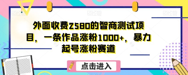 外面收费2580的智商测试项目,一条作品涨粉1000+,暴力起号涨粉赛道【揭秘】网赚项目-副业赚钱-互联网创业-资源整合百读客
