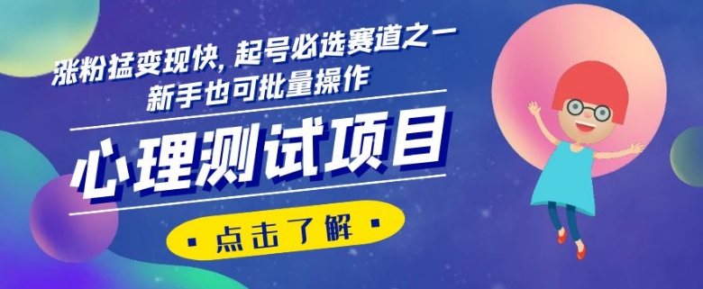 心理测试项目,涨粉猛变现快,起号必选赛道之一,新手也可批量操作【揭秘】网赚项目-副业赚钱-互联网创业-资源整合百读客