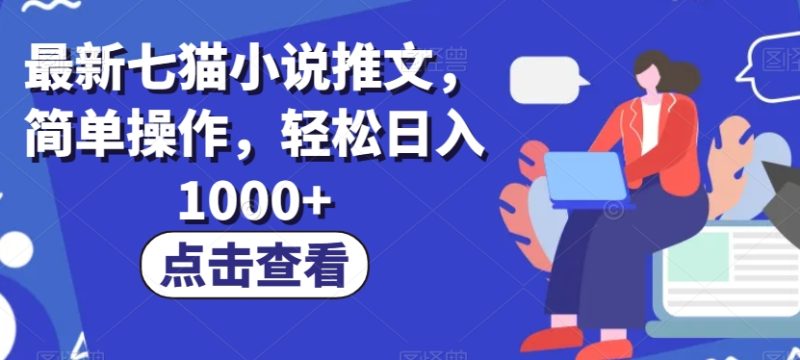 最新七猫小说推文，简单操作，轻松日入1000+【揭秘】网赚项目-副业赚钱-互联网创业-资源整合百读客