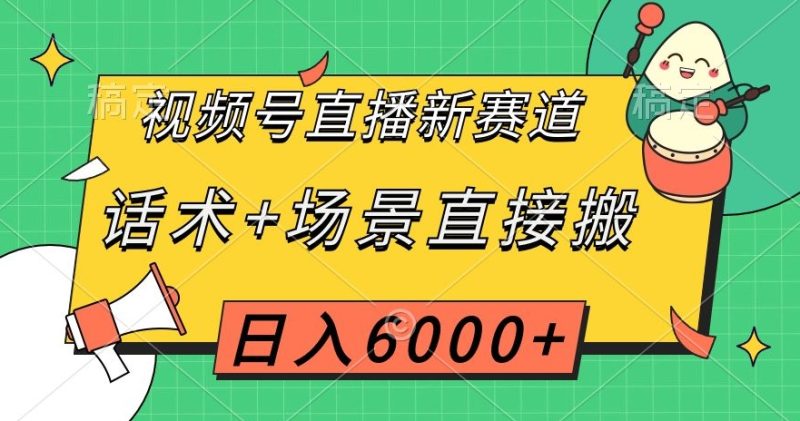 视频号直播新赛道，话术+场景直接搬，日入6000+【揭秘】网赚项目-副业赚钱-互联网创业-资源整合百读客