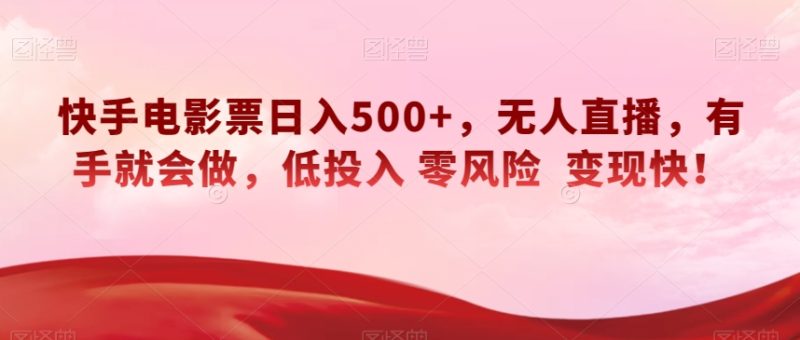 快手电影票日入500+,无人直播,有手就会做,低投入零风险变现快!【揭秘】网赚项目-副业赚钱-互联网创业-资源整合百读客