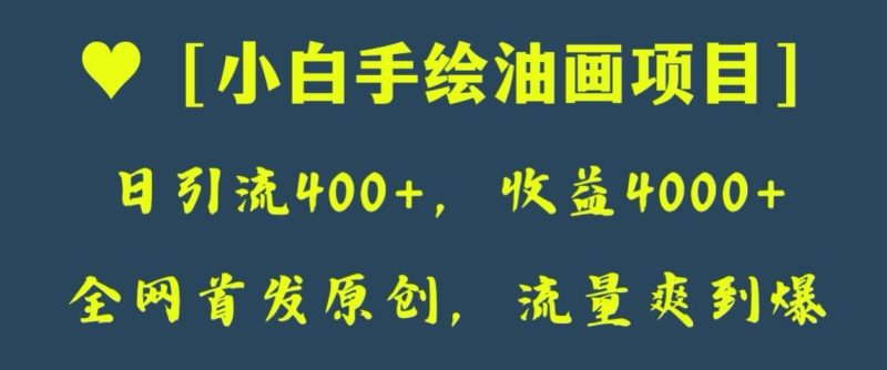 全网首发原创,日引流400+,收益4000+,小白手绘油画项目【揭秘】网赚项目-副业赚钱-互联网创业-资源整合百读客