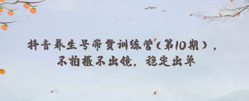 抖音养生号带货训练营(第10期），不拍摄不出镜，稳定出单网赚项目-副业赚钱-互联网创业-资源整合百读客