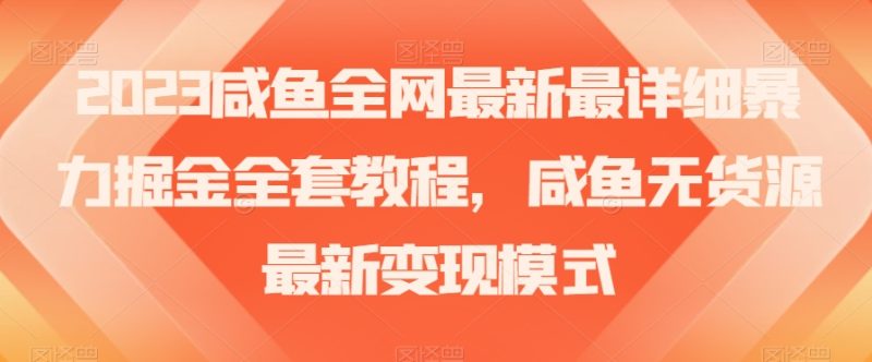 2023咸鱼全网最新最详细暴力掘金全套教程,咸鱼无货源最新变现模式【揭秘】网赚项目-副业赚钱-互联网创业-资源整合百读客