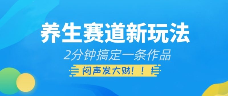 养生赛道新玩法，2分钟搞定一条作品，闷声发大财【揭秘】网赚项目-副业赚钱-互联网创业-资源整合百读客
