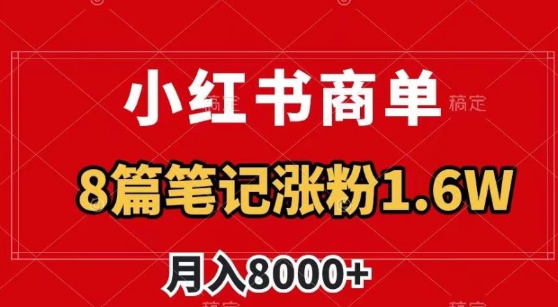 小红书商单最新玩法,8篇笔记涨粉1.6w,作品制作简单,月入8000+【揭秘】网赚项目-副业赚钱-互联网创业-资源整合百读客