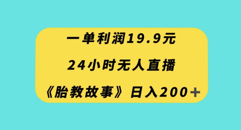 一单利润19.9,24小时无人直播胎教故事,每天轻松200+【揭秘】网赚项目-副业赚钱-互联网创业-资源整合百读客