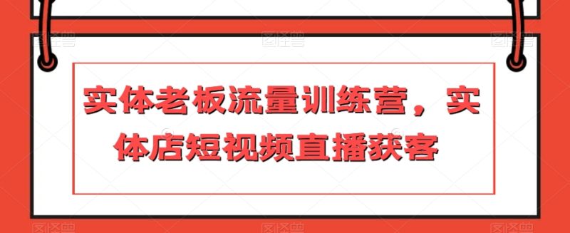 实体老板流量训练营,实体店短视频直播获客网赚项目-副业赚钱-互联网创业-资源整合百读客