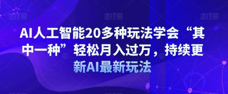 AI人工智能20多种玩法学会“其中一种”轻松月入过万，持续更新AI最新玩法网赚项目-副业赚钱-互联网创业-资源整合百读客